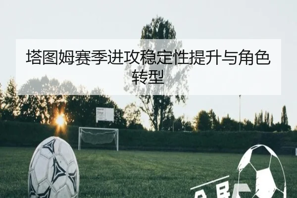 塔图姆赛季进攻稳定性提升与角色转型